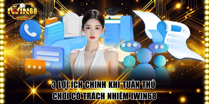 3 lợi ích chính khi tuân thủ chơi có trách nhiệm IWIN68