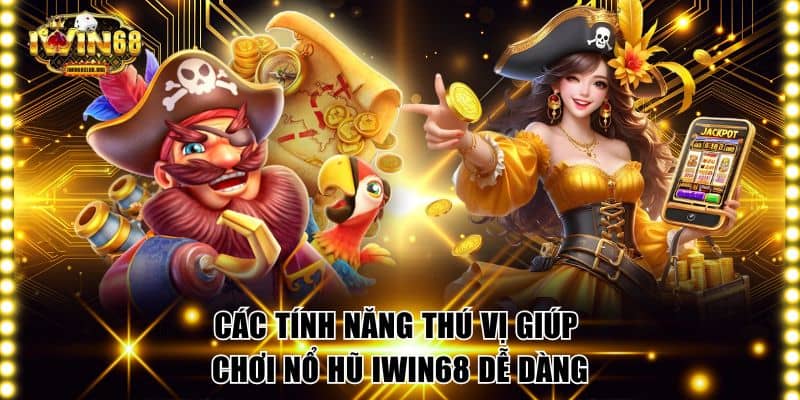 Các tính năng thú vị giúp chơi nổ hũ IWIN68 dễ dàng