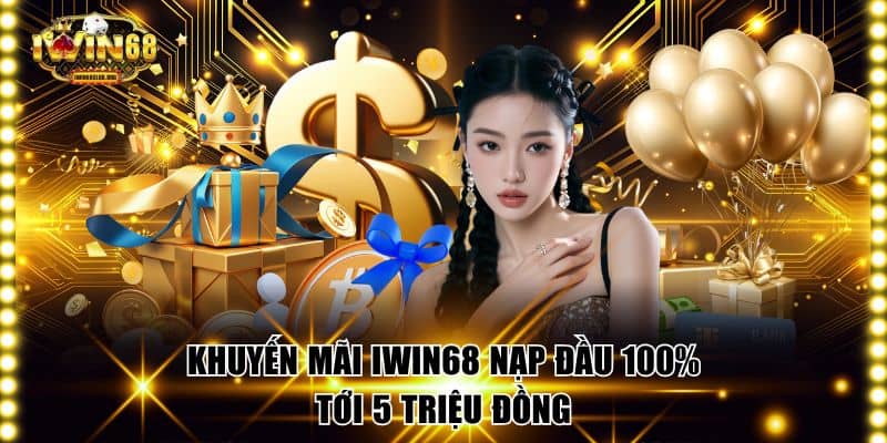 Khuyến mãi IWIN68 nạp đầu 100% tới 5 triệu đồng