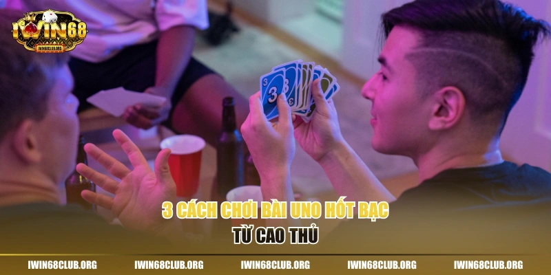 3 cách chơi bài Uno hốt bạc từ cao thủ