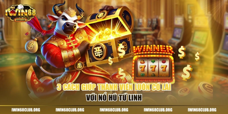 3 cách giúp thành viên luôn có lãi với nổ hũ Tứ Linh