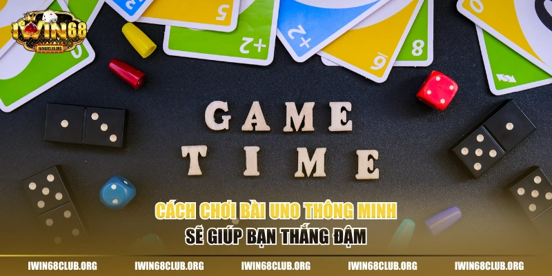 Cách chơi bài Uno thông minh sẽ giúp bạn thắng đậm