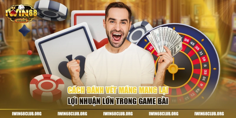 Cách đánh vét máng mang lại lợi nhuận lớn trong game bài