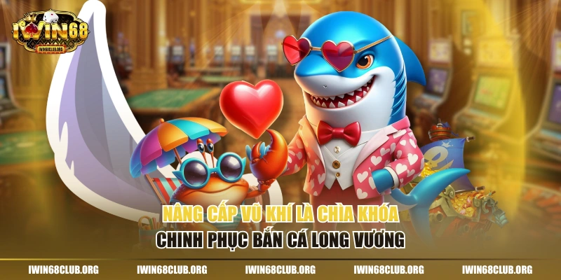 Nâng cấp vũ khí là chìa khóa chinh phục Bắn cá Long Vương